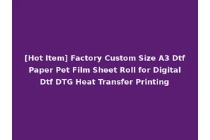 [Hot Item] Factory Custom Size A3 Dtf Paper Pet Film Sheet Roll for Digital Dtf DTG Heat Transfer Printing