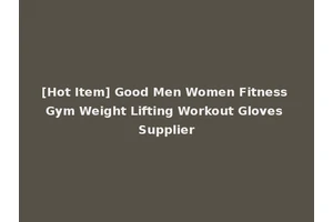 [Hot Item] Good Men Women Fitness Gym Weight Lifting Workout Gloves Supplier