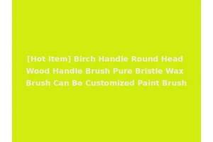 [Hot Item] Birch Handle Round Head Wood Handle Brush Pure Bristle Wax Brush Can Be Customized Paint Brush