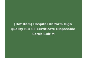 [Hot Item] Hospital Uniform High Quality ISO CE Certificate Disposable Scrub Suit M