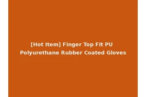 [Hot Item] Finger Top Fit PU Polyurethane Rubber Coated Gloves