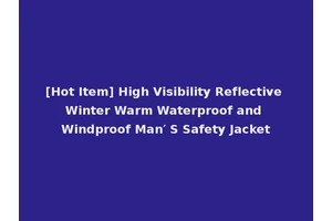 [Hot Item] High Visibility Reflective Winter Warm Waterproof and Windproof Man′ S Safety Jacket