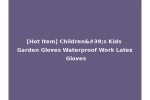 [Hot Item] Children's Kids Garden Gloves Waterproof Work Latex Gloves