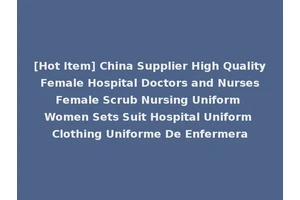 [Hot Item] China Supplier High Quality Female Hospital Doctors and Nurses Female Scrub Nursing Uniform Women Sets Suit Hospital Uniform Clothing Uniforme De Enfermera