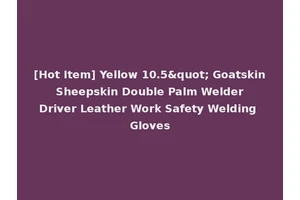 [Hot Item] Yellow 10.5" Goatskin Sheepskin Double Palm Welder Driver Leather Work Safety Welding Gloves