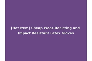 [Hot Item] Cheap Wear-Resisting and Impact Resistant Latex Gloves