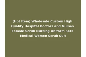 [Hot Item] Wholesale Custom High Quality Hospital Doctors and Nurses Female Scrub Nursing Uniform Sets Medical Women Scrub Suit