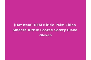 [Hot Item] OEM Nitirle Palm China Smooth Nitrile Coated Safety Glove Gloves