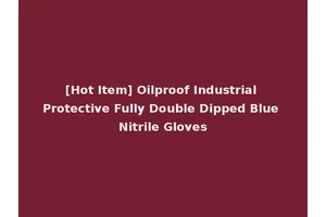[Hot Item] Oilproof Industrial Protective Fully Double Dipped Blue Nitrile Gloves