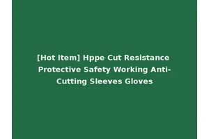 [Hot Item] Hppe Cut Resistance Protective Safety Working Anti-Cutting Sleeves Gloves