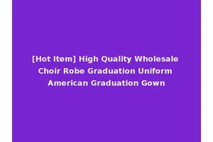 [Hot Item] High Quality Wholesale Choir Robe Graduation Uniform American Graduation Gown