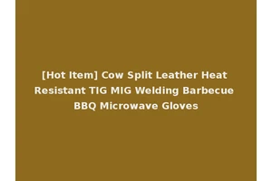 [Hot Item] Cow Split Leather Heat Resistant TIG MIG Welding Barbecue BBQ Microwave Gloves