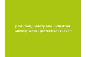 [Hot Item] Safety and Industrial Gloves; Work (protective) Gloves