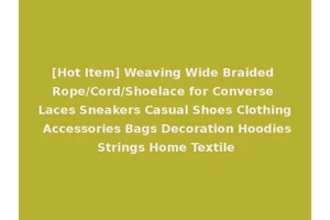 [Hot Item] Weaving Wide Braided Rope/Cord/Shoelace for Converse Laces Sneakers Casual Shoes Clothing Accessories Bags Decoration Hoodies Strings Home Textile