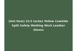 [Hot Item] 10.5 Inches Yellow Cowhide Split Safety Welding Work Leather Gloves