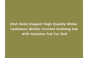 [Hot Item] Elegant High Quality White Cashmere Winter Crochet Knitting Hat with Genuine Fox Fur Ball