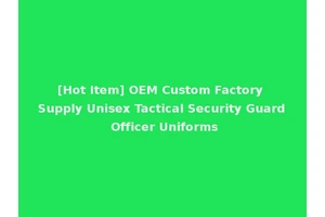 [Hot Item] OEM Custom Factory Supply Unisex Tactical Security Guard Officer Uniforms