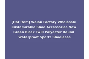 [Hot Item] Weiou Factory Wholesale Customizable Shoe Accessories New Green Black Twill Polyester Round Waterproof Sports Shoelaces