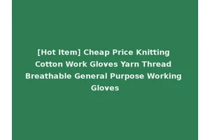 [Hot Item] Cheap Price Knitting Cotton Work Gloves Yarn Thread Breathable General Purpose Working Gloves