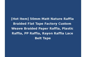 [Hot Item] 50mm Matt Nature Raffia Braided Flat Tape Factory Custom Weave Braided Paper Raffia, Plastic Raffia, PP Raffia, Rayon Raffia Lace Belt Tape