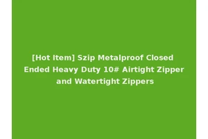 [Hot Item] Szip Metalproof Closed Ended Heavy Duty 10# Airtight Zipper and Watertight Zippers