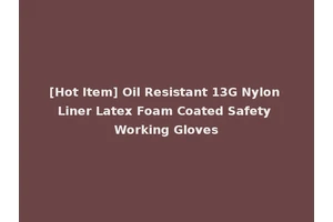 [Hot Item] Oil Resistant 13G Nylon Liner Latex Foam Coated Safety Working Gloves