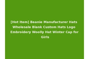[Hot Item] Beanie Manufacturer Hats Wholesale Blank Custom Hats Logo Embroidery Woolly Hat Winter Cap for Girls