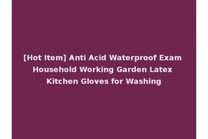[Hot Item] Anti Acid Waterproof Exam Household Working Garden Latex Kitchen Gloves for Washing