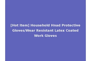 [Hot Item] Household Hnad Protective Gloves/Wear Resistant Latex Coated Work Gloves
