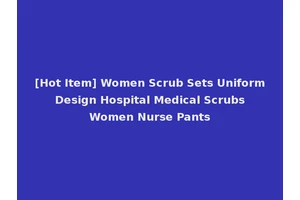 [Hot Item] Women Scrub Sets Uniform Design Hospital Medical Scrubs Women Nurse Pants