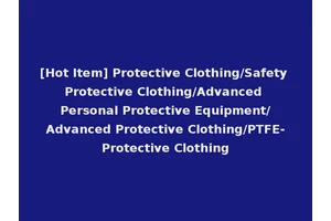 [Hot Item] Protective Clothing/Safety Protective Clothing/Advanced Personal Protective Equipment/Advanced Protective Clothing/PTFE-Protective Clothing