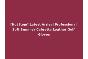 [Hot Item] Latest Arrival Professional Soft Summer Cabretta Leather Golf Gloves