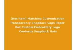 [Hot Item] Matching Customization Transparency Snapback Caps Paper Box Custom Embroidery Logo Corduroy Snapback Hats