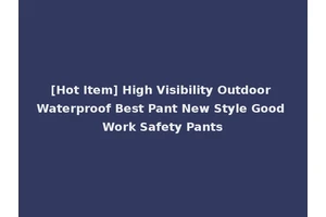 [Hot Item] High Visibility Outdoor Waterproof Best Pant New Style Good Work Safety Pants
