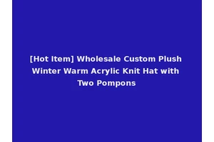 [Hot Item] Wholesale Custom Plush Winter Warm Acrylic Knit Hat with Two Pompons