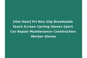 [Hot Item] Pri Non Slip Breathable Touch Screen Cycling Gloves Sport Car Repair Maintenance Construction Worker Gloves