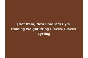 [Hot Item] New Products Gym Training Weightlifting Gloves, Gloves Cycling