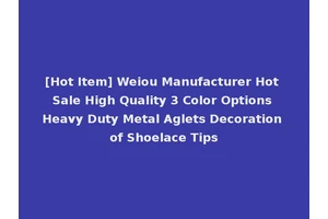 [Hot Item] Weiou Manufacturer Hot Sale High Quality 3 Color Options Heavy Duty Metal Aglets Decoration of Shoelace Tips