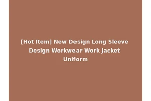 [Hot Item] New Design Long Sleeve Design Workwear Work Jacket Uniform