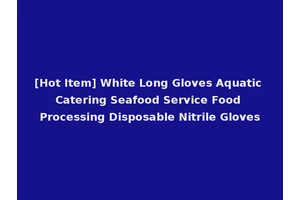 [Hot Item] White Long Gloves Aquatic Catering Seafood Service Food Processing Disposable Nitrile Gloves