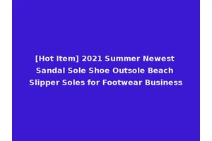 [Hot Item] 2021 Summer Newest Sandal Sole Shoe Outsole Beach Slipper Soles for Footwear Business
