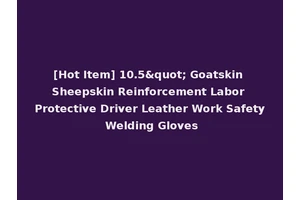 [Hot Item] 10.5" Goatskin Sheepskin Reinforcement Labor Protective Driver Leather Work Safety Welding Gloves
