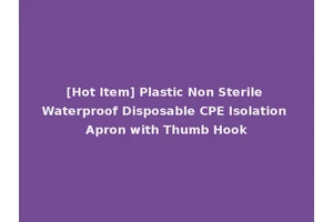 [Hot Item] Plastic Non Sterile Waterproof Disposable CPE Isolation Apron with Thumb Hook