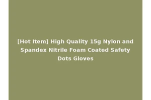 [Hot Item] High Quality 15g Nylon and Spandex Nitrile Foam Coated Safety Dots Gloves