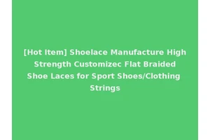 [Hot Item] Shoelace Manufacture High Strength Customizec Flat Braided Shoe Laces for Sport Shoes/Clothing Strings