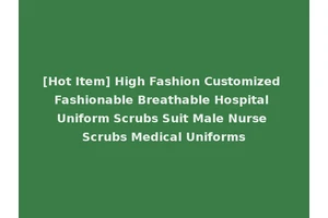 [Hot Item] High Fashion Customized Fashionable Breathable Hospital Uniform Scrubs Suit Male Nurse Scrubs Medical Uniforms