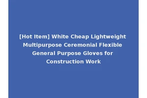 [Hot Item] White Cheap Lightweight Multipurpose Ceremonial Flexible General Purpose Gloves for Construction Work