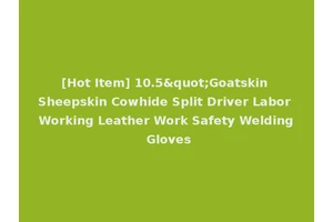 [Hot Item] 10.5"Goatskin Sheepskin Cowhide Split Driver Labor Working Leather Work Safety Welding Gloves