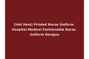 [Hot Item] Printed Nurse Uniform Hospital Medical Fashionable Nurse Uniform Designs