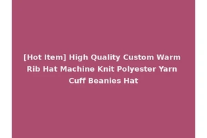 [Hot Item] High Quality Custom Warm Rib Hat Machine Knit Polyester Yarn Cuff Beanies Hat